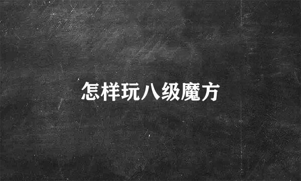 怎样玩八级魔方