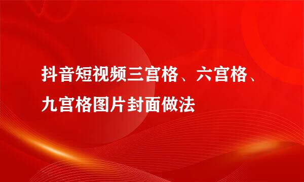抖音短视频三宫格、六宫格、九宫格图片封面做法