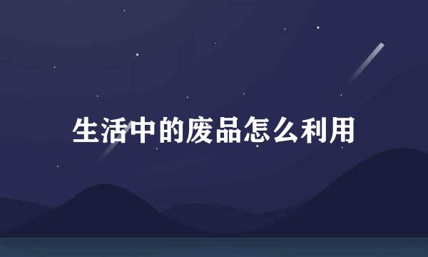 生活中的废品怎么利用
