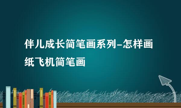 伴儿成长简笔画系列-怎样画纸飞机简笔画