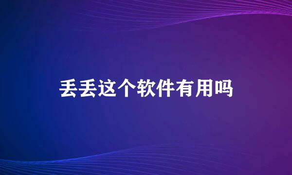 丢丢这个软件有用吗