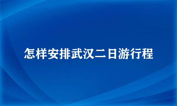 怎样安排武汉二日游行程