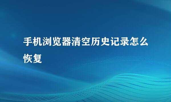 手机浏览器清空历史记录怎么恢复