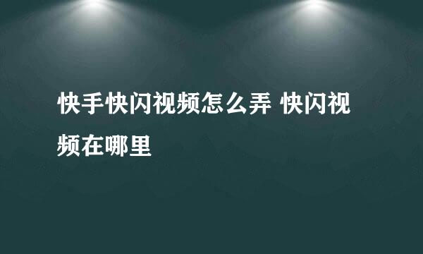 快手快闪视频怎么弄 快闪视频在哪里