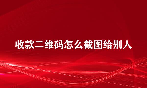 收款二维码怎么截图给别人