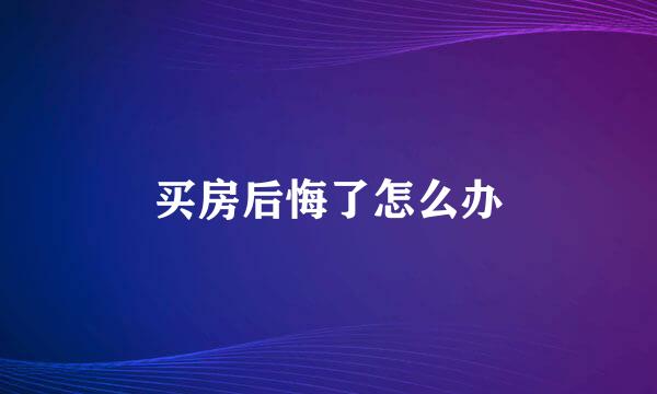 买房后悔了怎么办