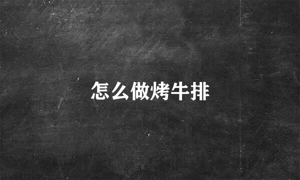 怎么做烤牛排