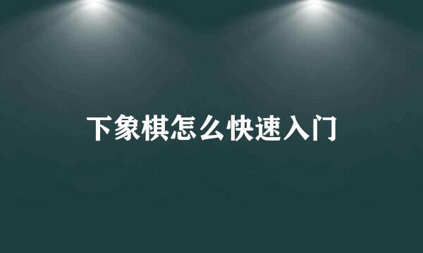 下象棋怎么快速入门