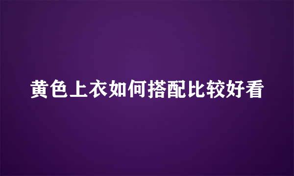 黄色上衣如何搭配比较好看
