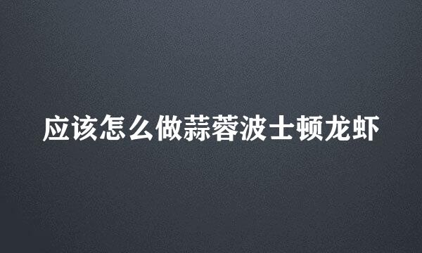 应该怎么做蒜蓉波士顿龙虾