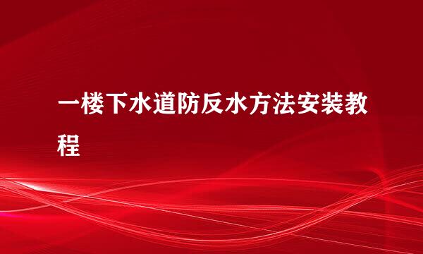 一楼下水道防反水方法安装教程