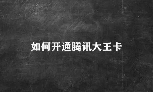 如何开通腾讯大王卡
