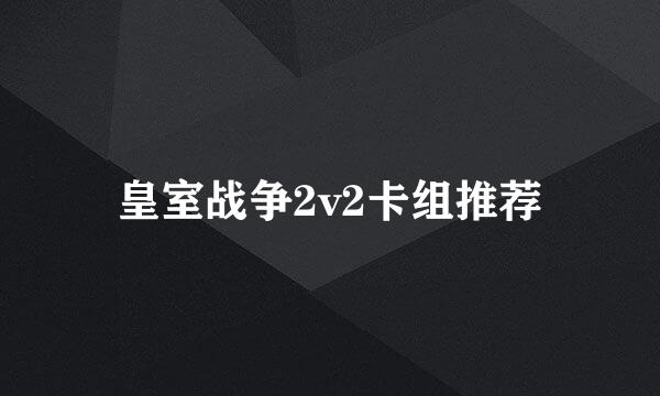 皇室战争2v2卡组推荐