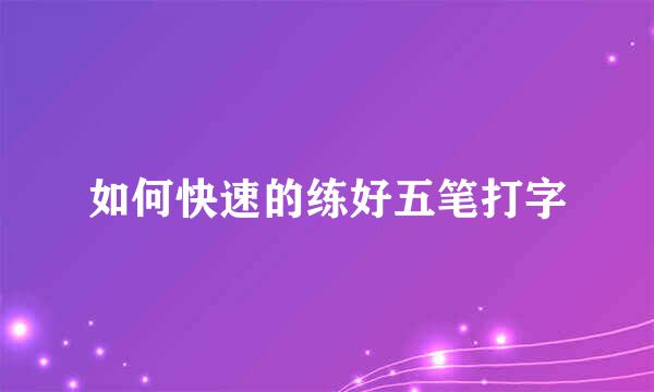 如何快速的练好五笔打字