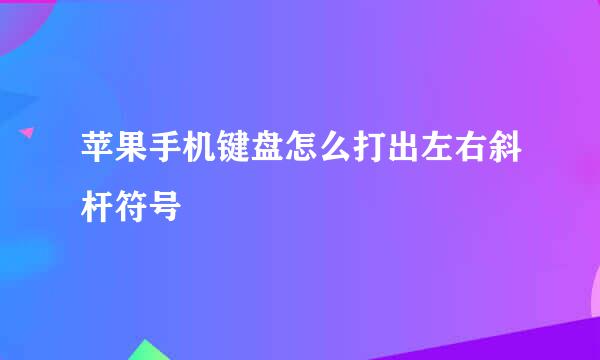 苹果手机键盘怎么打出左右斜杆符号