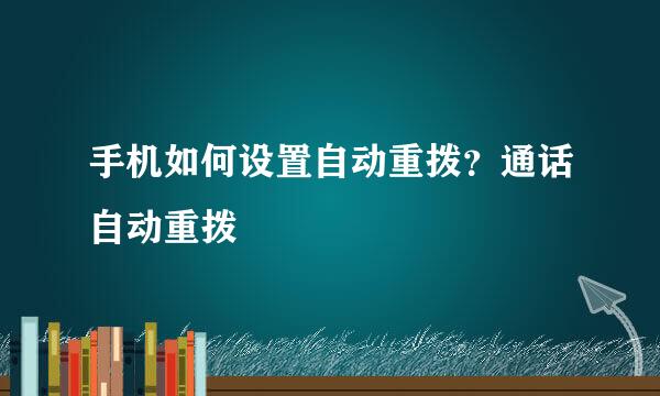 手机如何设置自动重拨?通话自动重拨