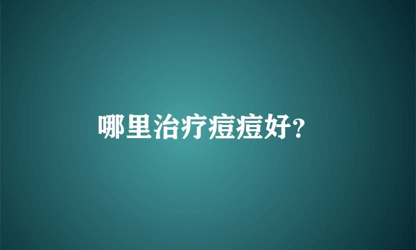 哪里治疗痘痘好？