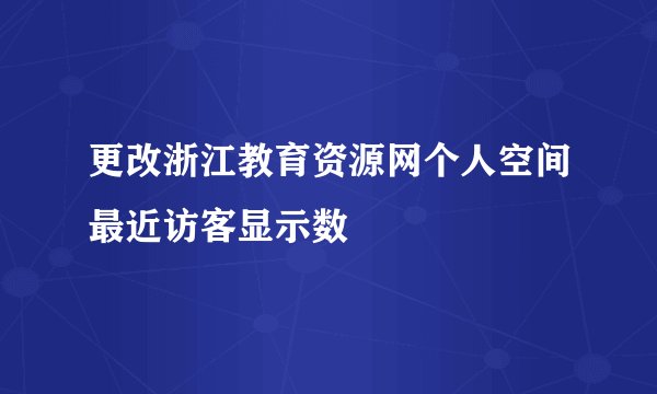 更改浙江教育资源网个人空间最近访客显示数