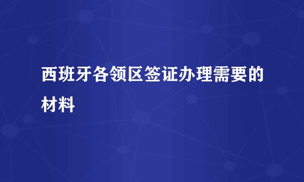 西班牙各领区签证办理需要的材料