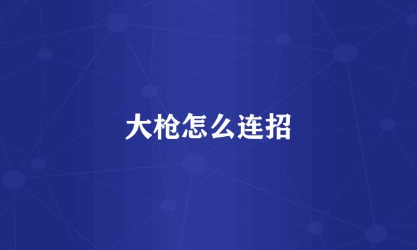 大枪怎么连招