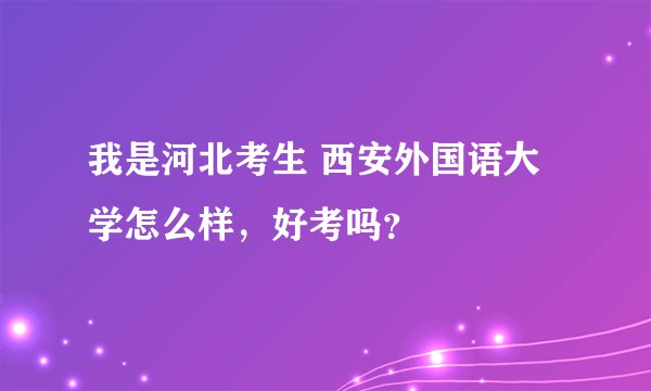 我是河北考生 西安外国语大学怎么样，好考吗？