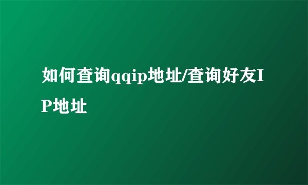 如何查询qqip地址/查询好友IP地址