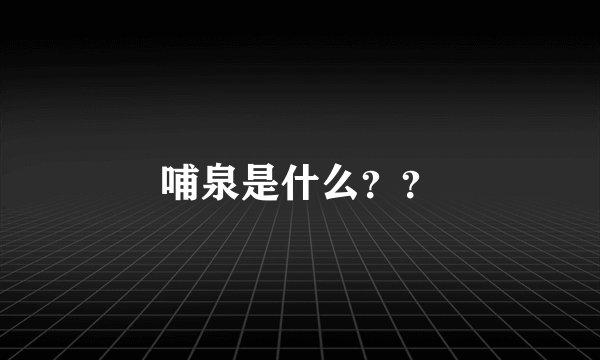 哺泉是什么？？