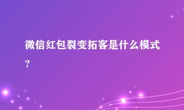 微信红包裂变拓客是什么模式？