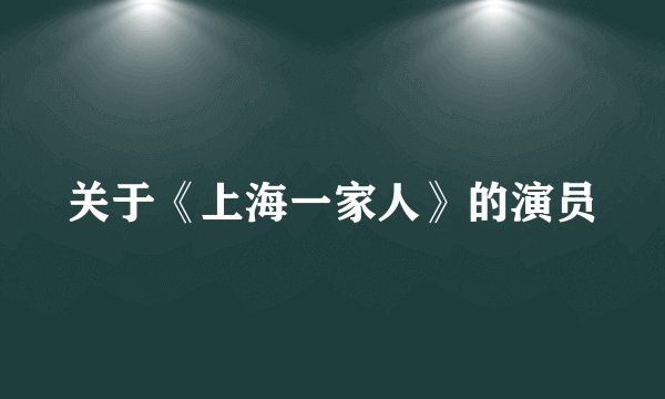 关于《上海一家人》的演员