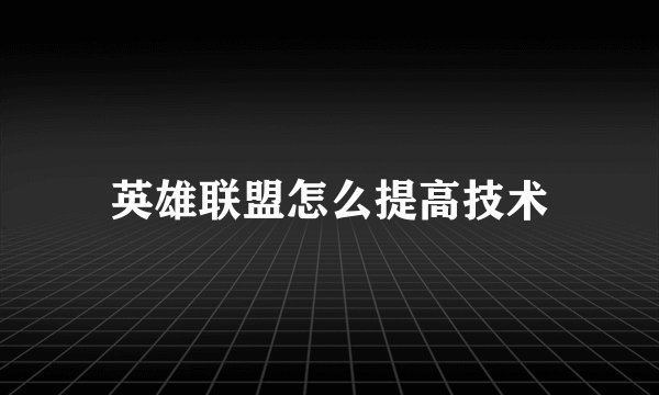 英雄联盟怎么提高技术