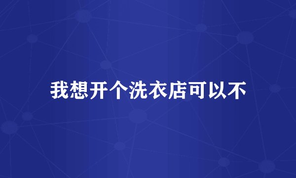 我想开个洗衣店可以不