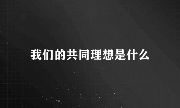 我们的共同理想是什么