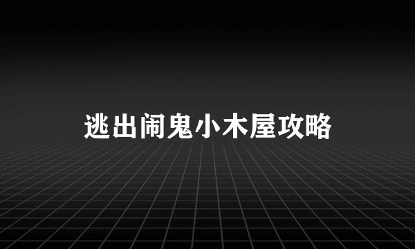 逃出闹鬼小木屋攻略