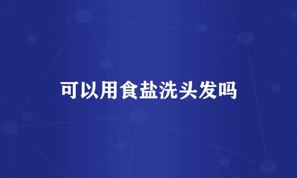 可以用食盐洗头发吗