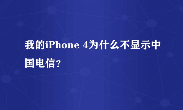 我的iPhone 4为什么不显示中国电信?