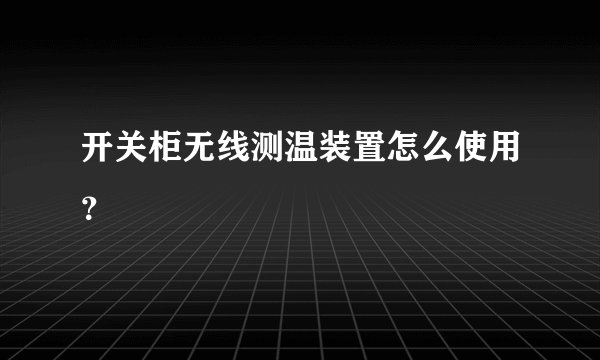 开关柜无线测温装置怎么使用？