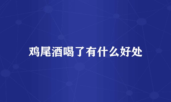 鸡尾酒喝了有什么好处
