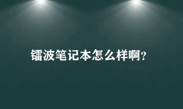 镭波笔记本怎么样啊?