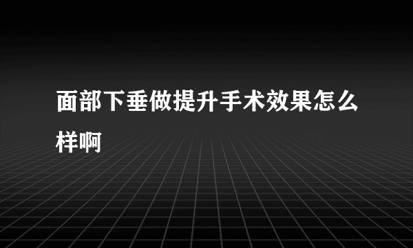 面部下垂做提升手术效果怎么样啊