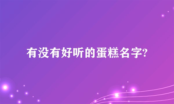 有没有好听的蛋糕名字?