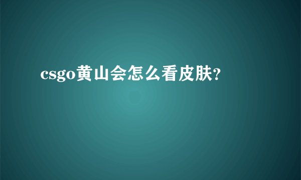 csgo黄山会怎么看皮肤?