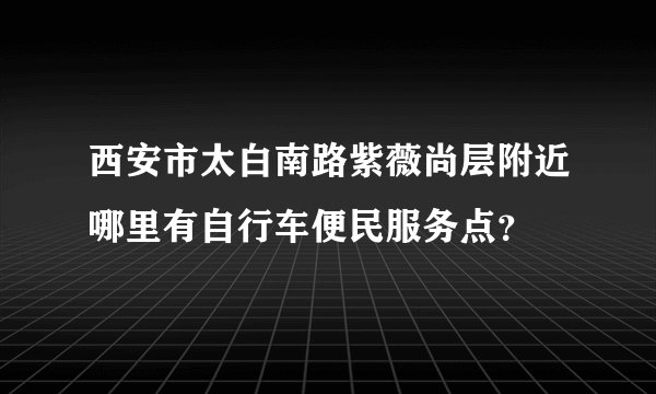 西安市太白南路紫薇尚层附近哪里有自行车便民服务点？