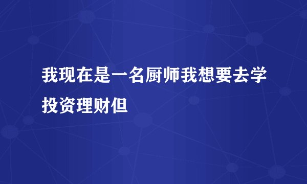 我现在是一名厨师我想要去学投资理财但