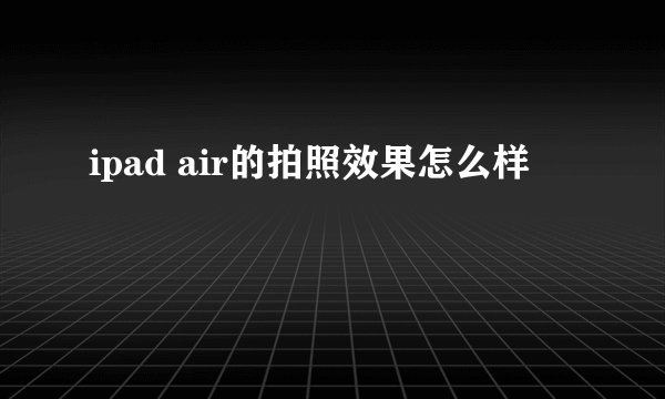 ipad air的拍照效果怎么样