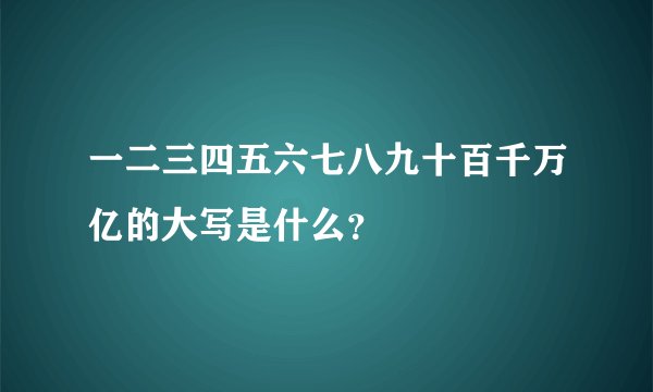 一二三四五六七八九十百千万亿的大写是什么？
