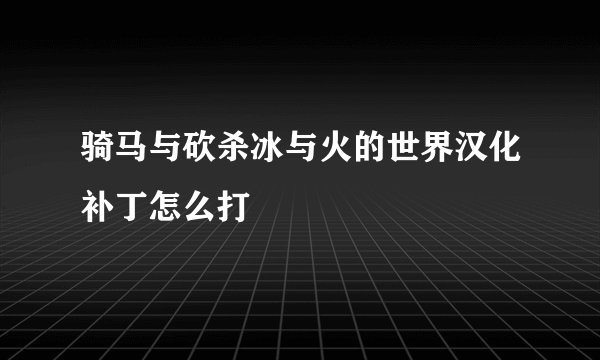 骑马与砍杀冰与火的世界汉化补丁怎么打