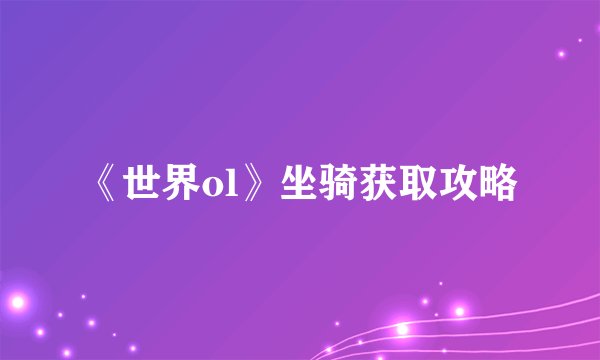 《世界ol》坐骑获取攻略