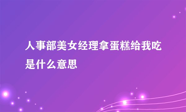人事部美女经理拿蛋糕给我吃是什么意思