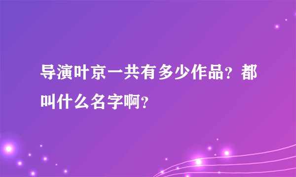 导演叶京一共有多少作品?都叫什么名字啊?
