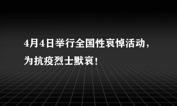 4月4日举行全国性哀悼活动,为抗疫烈士默哀!